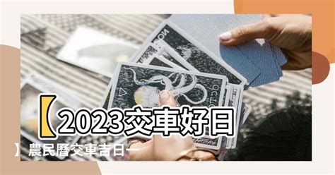 農民曆 2023交車吉日|【2023 交車吉日】2023年交車吉日必看！最新農民曆交車好日子。